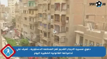 دعوى مسيرة الإيجار القديم تهز المحكمة الدستورية.. تعرف على تداعياتها القانونية الخطيرة اليوم